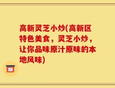 高新灵芝小炒(高新区特色美食，灵芝小炒，让你品味原汁原味的本地风味)