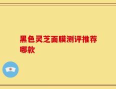 黑色灵芝面膜测评推荐哪款