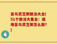 首乌灵芝粥做法大全(51个做法大集合：道地首乌灵芝粥怎么做？)