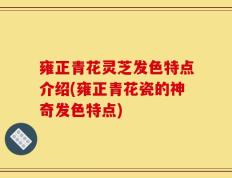 雍正青花灵芝发色特点介绍(雍正青花瓷的神奇发色特点)