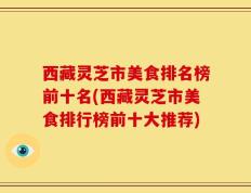 西藏灵芝市美食排名榜前十名(西藏灵芝市美食排行榜前十大推荐)