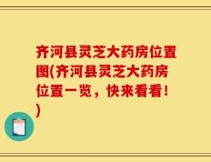 齐河县灵芝大药房位置图(齐河县灵芝大药房位置一览，快来看看！)
