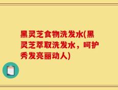 黑灵芝食物洗发水(黑灵芝萃取洗发水，呵护秀发亮丽动人)