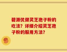 碧源优健灵芝孢子粉的吃法？详细介绍灵芝孢子粉的服用方法？