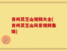 青州灵芝山视频大全(青州灵芝山风景视频集锦)