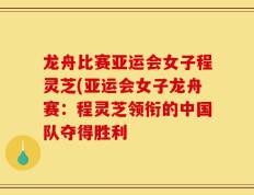 龙舟比赛亚运会女子程灵芝(亚运会女子龙舟赛：程灵芝领衔的中国队夺得胜利
