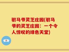驸马爷灵芝庄园(驸马爷的灵芝庄园：一个令人惊叹的绿色天堂)
