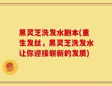 黑灵芝洗发水剧本(重生发丝，黑灵芝洗发水让你迎接崭新的发质)
