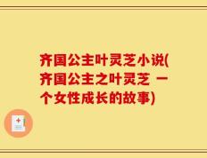齐国公主叶灵芝小说(齐国公主之叶灵芝 一个女性成长的故事)