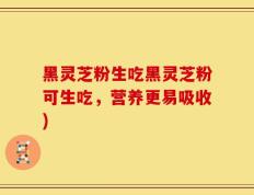 黑灵芝粉生吃黑灵芝粉可生吃，营养更易吸收)
