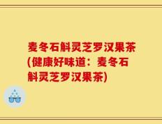 麦冬石斛灵芝罗汉果茶(健康好味道：麦冬石斛灵芝罗汉果茶)