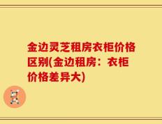 金边灵芝租房衣柜价格区别(金边租房：衣柜价格差异大)