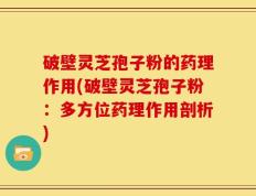破壁灵芝孢子粉的药理作用(破壁灵芝孢子粉：多方位药理作用剖析)
