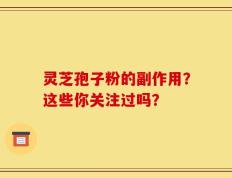 灵芝孢子粉的副作用？这些你关注过吗？
