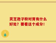 灵芝孢子粉对胃有什么好处？要看这个成分！