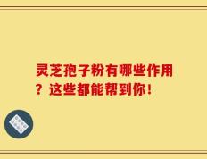 灵芝孢子粉有哪些作用？这些都能帮到你！
