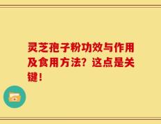 灵芝孢子粉功效与作用及食用方法？这点是关键！