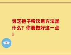 灵芝孢子粉饮用方法是什么？你要做好这一点！
