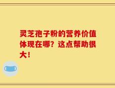 灵芝孢子粉的营养价值体现在哪？这点帮助很大！