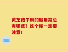 灵芝孢子粉的服用禁忌有哪些？这个你一定要注意！