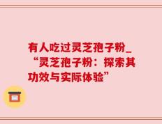 有人吃过灵芝孢子粉_“灵芝孢子粉：探索其功效与实际体验”
