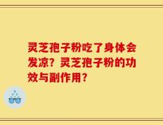 灵芝孢子粉吃了身体会发凉？灵芝孢子粉的功效与副作用？