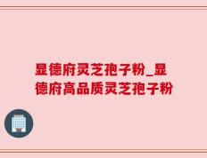 显德府灵芝孢子粉_显德府高品质灵芝孢子粉