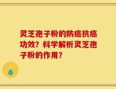 灵芝孢子粉的防癌抗癌功效？科学解析灵芝孢子粉的作用？