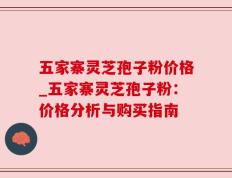 五家寨灵芝孢子粉价格_五家寨灵芝孢子粉：价格分析与购买指南