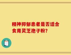 精神抑郁患者是否适合食用灵芝孢子粉？