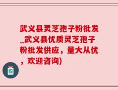 武义县灵芝孢子粉批发_武义县优质灵芝孢子粉批发供应，量大从优，欢迎咨询)