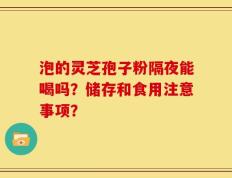 泡的灵芝孢子粉隔夜能喝吗？储存和食用注意事项？