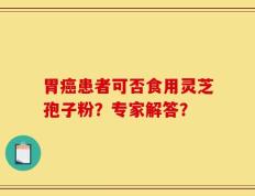 胃癌患者可否食用灵芝孢子粉？专家解答？