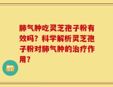 肺气肿吃灵芝孢子粉有效吗？科学解析灵芝孢子粉对肺气肿的治疗作用？