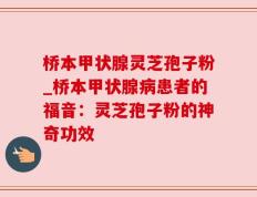桥本甲状腺灵芝孢子粉_桥本甲状腺病患者的福音：灵芝孢子粉的神奇功效