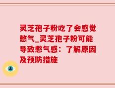 灵芝孢子粉吃了会感觉憋气_灵芝孢子粉可能导致憋气感：了解原因及预防措施