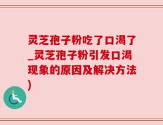 灵芝孢子粉吃了口渴了_灵芝孢子粉引发口渴现象的原因及解决方法)