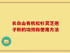 长白山有机松杉灵芝孢子粉的功效和使用方法