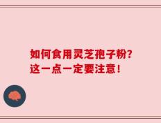 如何食用灵芝孢子粉？这一点一定要注意！