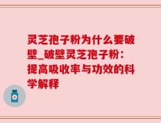 灵芝孢子粉为什么要破壁_破壁灵芝孢子粉：提高吸收率与功效的科学解释