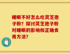 睡眠不好怎么吃灵芝孢子粉？探讨灵芝孢子粉对睡眠的影响和正确食用方法？