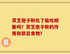 灵芝孢子粉吃了能吃螃蟹吗？灵芝孢子粉的作用和禁忌食物？