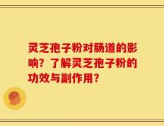 灵芝孢子粉对肠道的影响？了解灵芝孢子粉的功效与副作用？