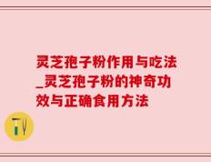 灵芝孢子粉作用与吃法_灵芝孢子粉的神奇功效与正确食用方法