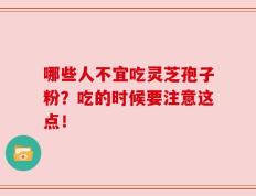 哪些人不宜吃灵芝孢子粉？吃的时候要注意这点！