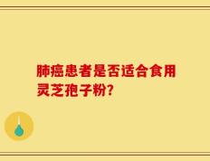 肺癌患者是否适合食用灵芝孢子粉？