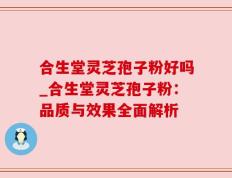 合生堂灵芝孢子粉好吗_合生堂灵芝孢子粉：品质与效果全面解析