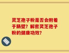 灵芝孢子粉是否会附着于肠壁？解密灵芝孢子粉的健康功效？