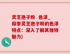 灵芝孢子粉  色泽_探索灵芝孢子粉的色泽特点：深入了解其独特魅力)