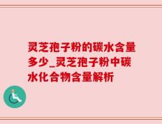 灵芝孢子粉的碳水含量多少_灵芝孢子粉中碳水化合物含量解析